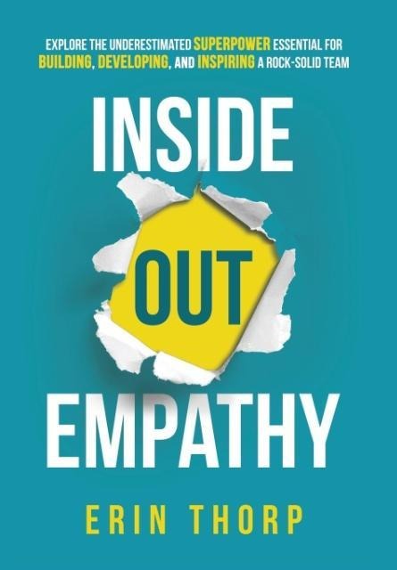 Inside Out Empathy: Explore the underestimated superpower essential for building, developing, and inspiring a rock-solid team