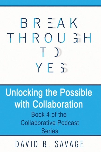 Break Through To Yes: Unlocking the Possible with Collaboration