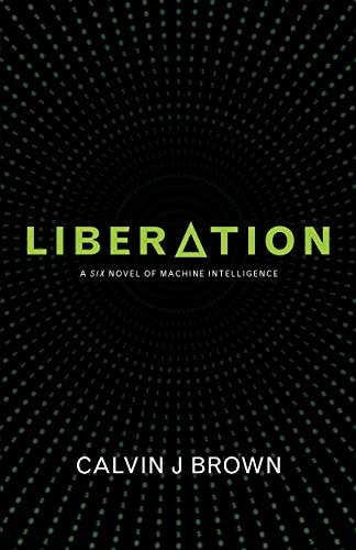 Liberation A Six Novel of Machine Intelligence