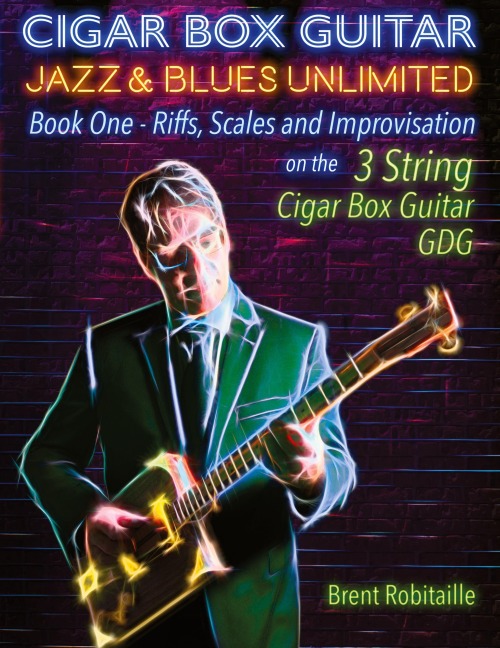 Cigar Box Guitar Jazz & Blues Unlimited - Book One 3 String: Book One: Riffs, Scales and Improvisation - 3 String Tuning GDG