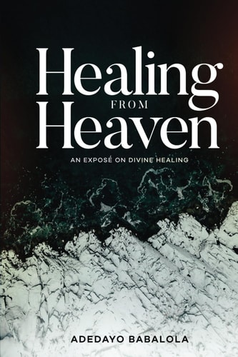 Healing from Heaven An Expose on Divine Healing