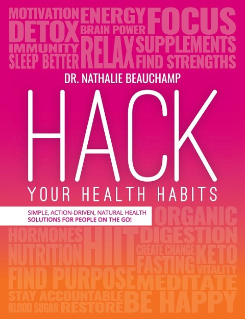 Hack Your Health Habits: Simple, Action-Driven, Natural Health Solutions For People On The Go!