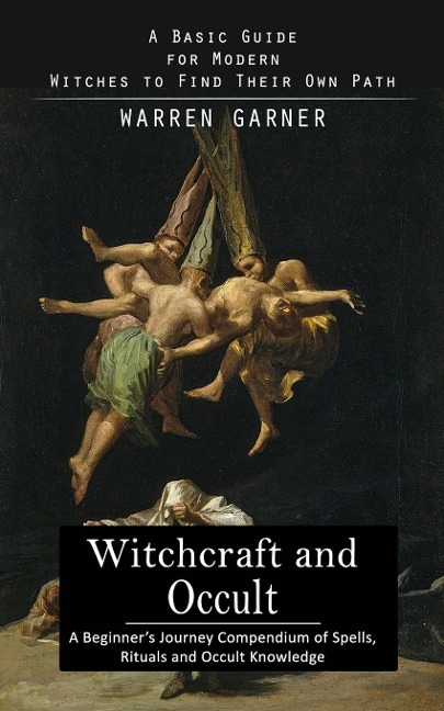 Witchcraft and Occult: A Basic Guide for Modern Witches to Find Their Own Path (A Beginners Journey Compendium of Spells, Rituals and Occult Knowledge)