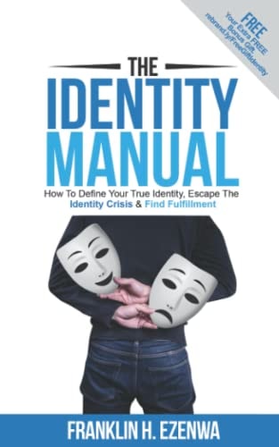 The Identity Manual How To Define Your True Identity, Escape The Identity Crisis & Find Fulfillment