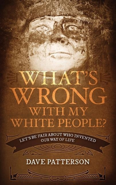 Whats Wrong With My White People?: Lets Be Fair About Who Invented Our Way of Life