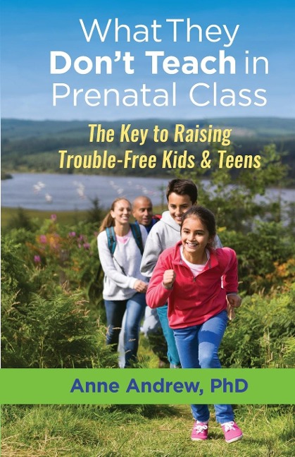 What They Dont Teach in Prenatal Class: The Key to Raising Trouble-Free Kids & Teens
