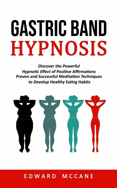 Gastric Band Hypnosis: Discover the Powerful Hypnotic Effect of Positive Affirmations (Proven and Successful Meditation Techniques to Develop Healthy Eating Habits)