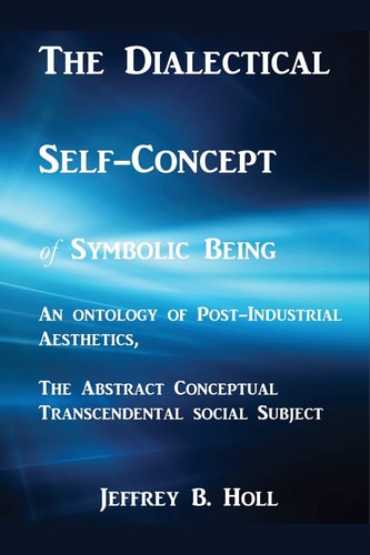The Dialectical Self-Concept of Symbolic Being An Ontology of Post-Industrial Aesthetics, the Abstract Conceptual Social Subject