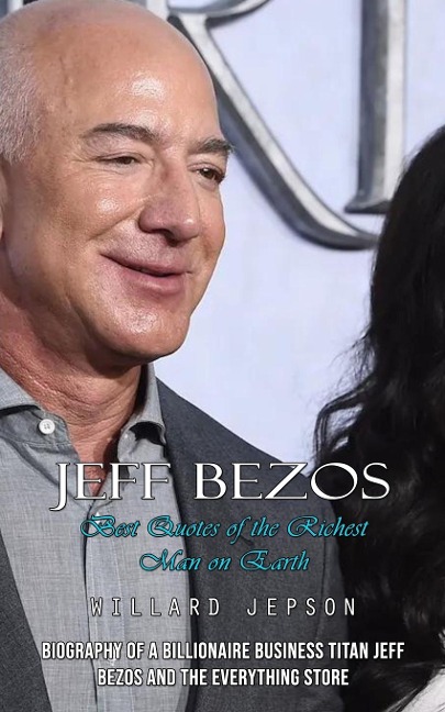 Jeff Bezos: Best Quotes of the Richest Man on Earth (Biography of a Billionaire Business Titan Jeff Bezos and the Everything Store)