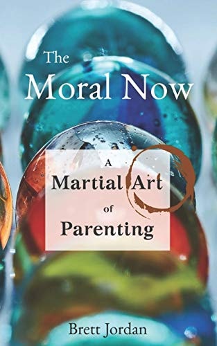 The Moral Now A Martial Art of Parenting