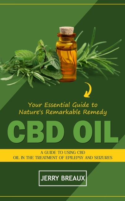 Cbd Oil: Your Essential Guide to Natures Remarkable Remedy (A Guide to Using Cbd Oil in the Treatment of Epilepsy and Seizures)