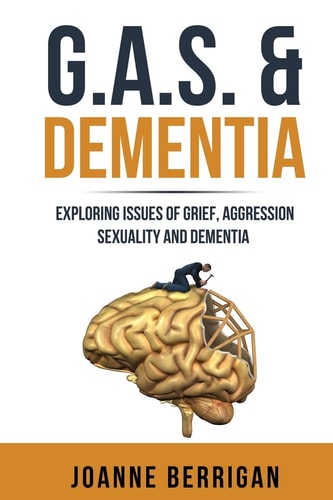 G.A.S. & Dementia Exploring Issues of Grief, Aggression, Sexuality and Dementia
