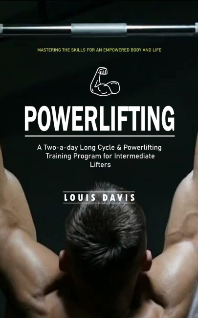 Powerlifting: Mastering the Skills for an Empowered Body and Life (A Two-a-day Long Cycle & Powerlifting Training Program for Intermediate Lifters)