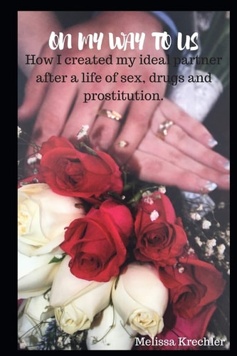 On My Way To Us How I Created My Ideal Partner After a Life of Sex, Drugs and Prostitution.