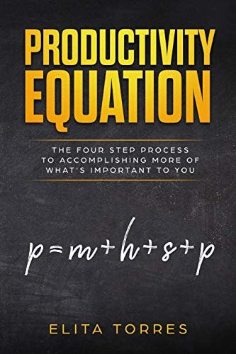 Productivity Equation The Four Step Process to Accomplishing More of What's Important to You