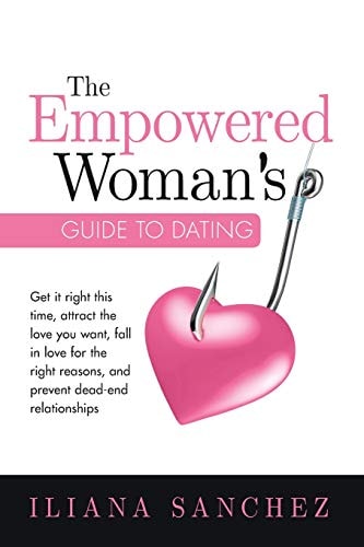 The Empowered Woman's Guide to Dating Get It Right This Time, Attract the Love You Want, Fall in Love for the Right Reasons, and Prevent Dead-End Relationships