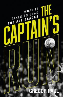The Captain's Run: What It Takes to Lead the All Blacks