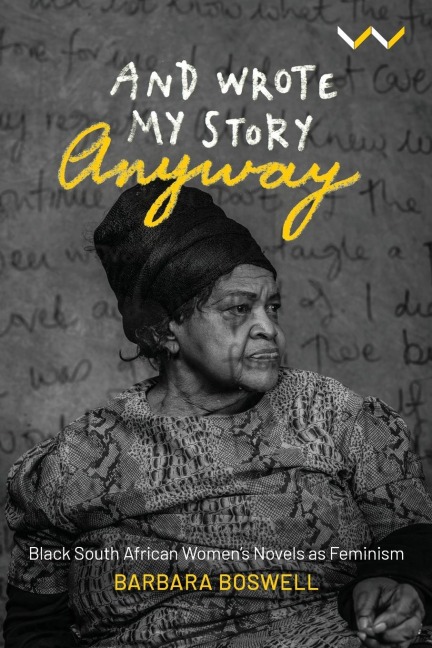 And Wrote My Story Anyway: Black South African Womens Novels as Feminism