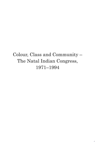 Colour, Class and Community - The Natal Indian Congress, 1971-1994