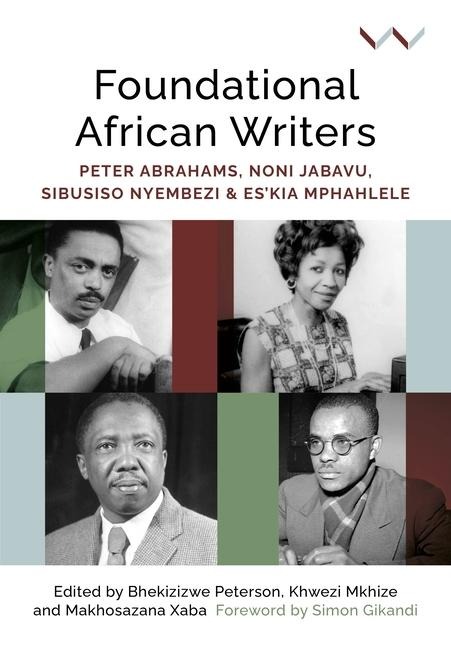 Foundational African Writers: Peter Abrahams, Noni Jabavu, Sibusiso Nyembezi and Eskia Mphahlele