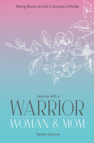 Journey with a Warrior, Woman & Mom Being Brave As Life's Journey Unfolds