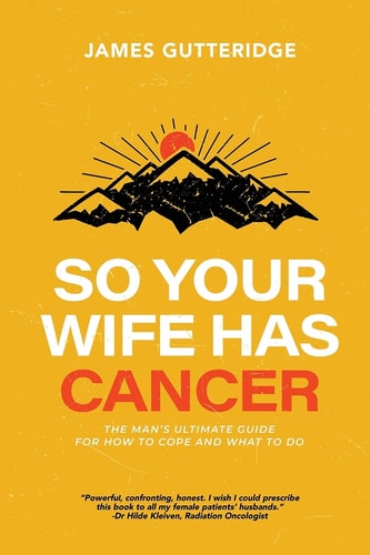 So Your Wife Has Cancer The Man's Ultimate Guide For How To Cope And What To Do
