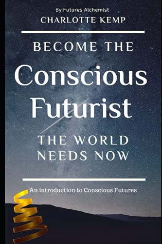 Become the Conscious Futurist the World Needs Now An Introduction to Conscious Futures