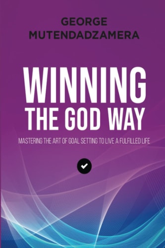 Winning the God Way Mastering The Art Of Goal Setting To Live A Fulfilled Life