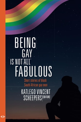 Being Gay is Not All Fabulous Short Stories of Black South African Gay Men