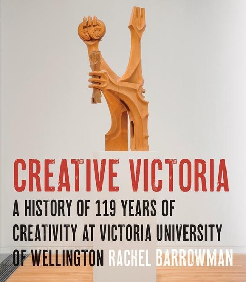 Creative Victoria: A History of 119 Years of Creativity at Victoria University of Wellington