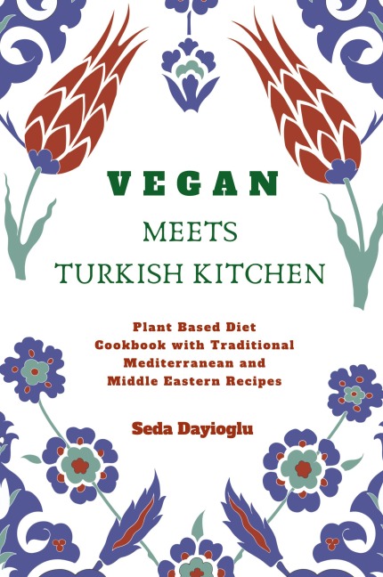 Vegan Meets Turkish Kitchen: Plant Based Diet Cookbook with Traditional Mediterranean and Middle Eastern Recipes