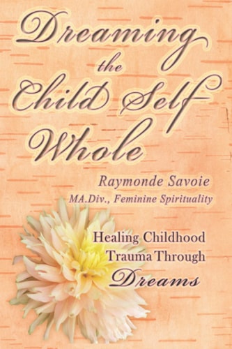 Dreaming the Child Self Whole Healing Childhood Trauma Through Dreams