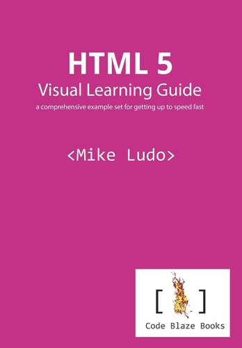 HTML 5 Visual Learning Guide A Comprehensive Example Set for Getting Up to Speed Fast
