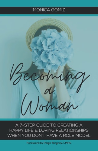 Becoming a Woman A 7-Step Guide to Creating a Happy Life & Loving Relationships When You Don't Have a Role Model