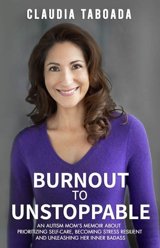 Burnout to Unstoppable An Autism Mom's Memoir About Prioritizing Self-Care, Becoming Stress Resilient and Unleashing Her Inner Badass