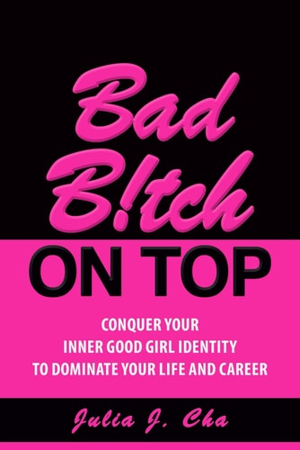 Bad B!tch On Top: Conquer Your Inner Good Girl Identity to Dominate Your Life and Career
