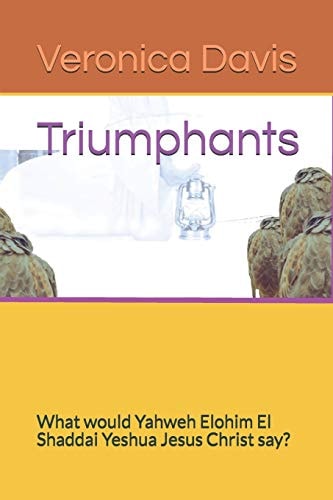 Triumphants What Would Yahweh Elohim El Shaddai Yeshua Jesus Christ Say?