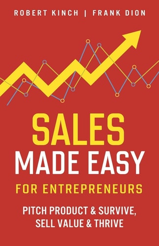 Sales Made Easy for Entrepreneurs Pitch Product & Survive, Sell Value & Thrive