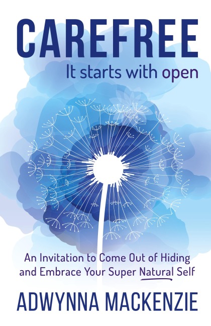 Carefree, It Starts With Open: An Invitation to Come Out of Hiding and Embrace Your Super, Natural Self