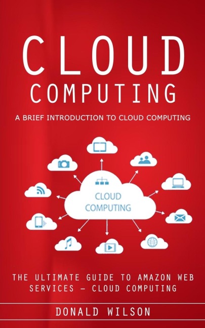 Cloud Computing: A Brief Introduction to Cloud Computing (The Ultimate Guide to Amazon Web Services - Cloud Computing)