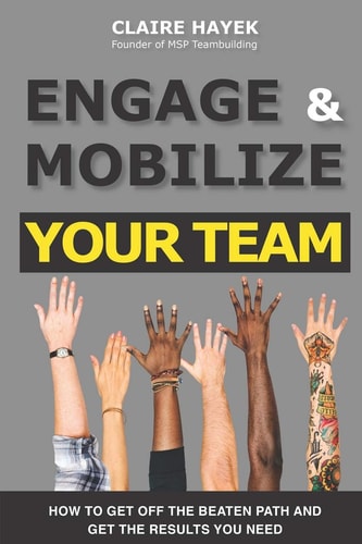 Engage & Mobilize Your Team How to Get Off the Beaten Path and Get the Results You Need