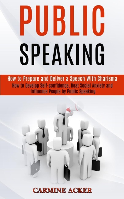 Public Speaking: How to Prepare and Deliver a Speech With Charisma (How to Develop Self-confidence, Beat Social Anxiety and Influence People by Public Speaking)