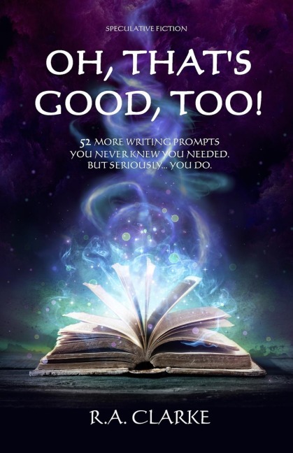 Oh, Thats Good, Too!: 52 More writing prompts you never knew you needed. But seriously... you do.