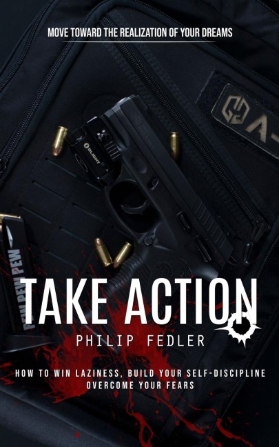 Take Action: Move toward the Realization of Your Dreams (How to Win Laziness, Build Your Self-discipline Overcome Your Fears)