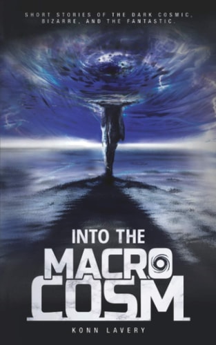 Into the Macrocosm Short Stories of the Dark Cosmic, Bizarre, and the Fantastic