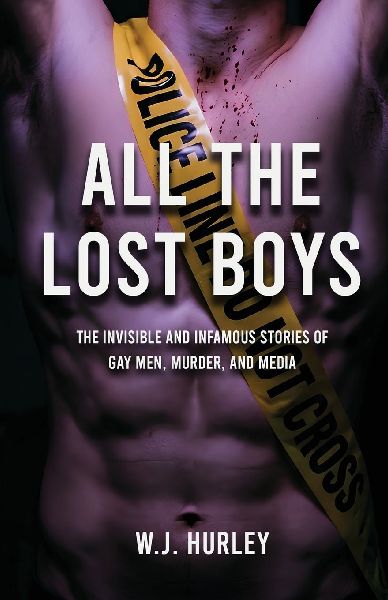All The Lost Boys: The Invisible and Infamous Stories of Gay Men, Murder, and Media