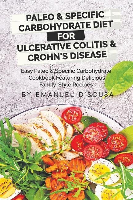 Paleo & Specific Carbohydrate Diet for Ulcerative Colitis & Crohns Disease: Easy Paleo and Specific Carbohydrate Cookbook Featuring Delicious Family-