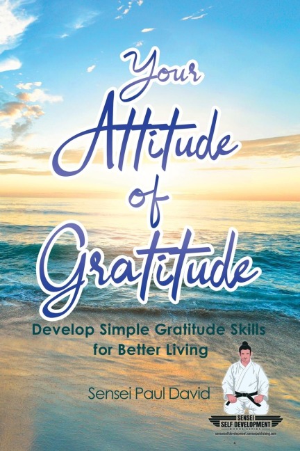 Sensei Self Development Series: Your Attitude of Gratitude: Develop Simple Gratitude Skills for Better Living