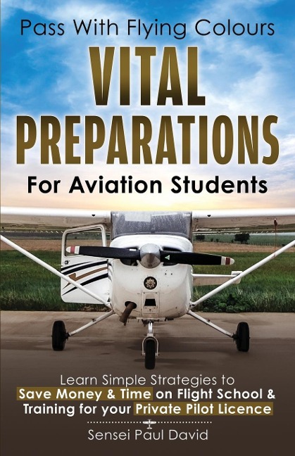 Pass with Flying Colours - Vital Preparations for Aviation Students: Learn Simple Strategies To Save Money & Time On Flight School & Training For Your Private Pilot License