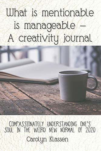 What is Mentionable is Manageable-a Creativity Journal Compassionately Understanding One's Soul in the Weird New Normal of 2020